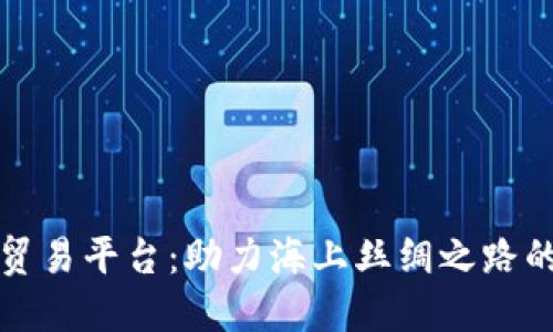 福建区块链转口贸易平台：助力海上丝绸之路的数字经济新引擎