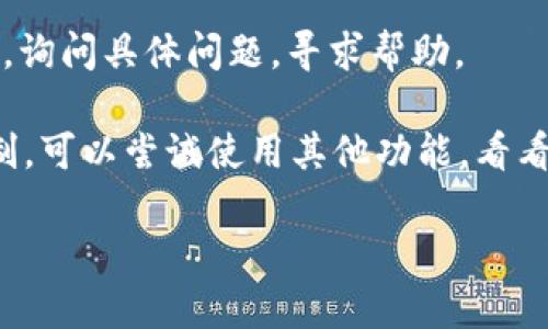 看来您提到的“tpWallet显示该功能不支持”可能与某个特定的功能或操作有关，可能是您在使用某个应用或服务时遇到的问题。以下是一些可能的解决方案和建议，您可以尝试：

1. **检查网络连接**：确认您的设备已连接到互联网，网络不稳定可能会导致某些功能不可用。

2. **更新应用**：确保您使用的是tpWallet的最新版本。应用商店中常常会有更新，安装最新版本可能解决许多功能相关的问题。

3. **重启应用**：尝试关闭tpWallet应用程序，再重新打开，看是否解决了问题。

4. **查看官方支持**：访问tpWallet的官方网站或者帮助中心，查看是否有关于该功能不可用的公告，或者查阅常见问题解答。

5. **联系客服**：如果以上方法无效，可以考虑联系tpWallet的客服支持，询问具体问题，寻求帮助。

6. **尝试其他功能**：有时某些功能可能在特定的地区或设备上受到限制，可以尝试使用其他功能，看看是否能够正常使用。

如您有其他具体问题或需要更详细的指导，请告诉我，我会尽力提供帮助。