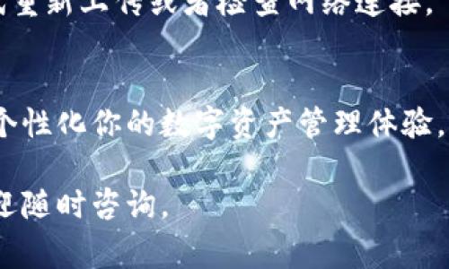 在tpWallet中上传币的头像通常是一个简单的过程。作为一个用户友好的数字钱包，tpWallet 旨在帮助用户轻松管理他们的加密资产。以下是一个简要的指南，帮助你了解如何上传币的头像。

步骤一：打开tpWallet
首先，确保你已经安装了tpWallet，并登录到你的账户。如果你还没有账户，请先注册一个新账号。打开应用后，你将看到主界面，里面列出了你当前拥有的所有加密货币。

步骤二：选择要设置头像的币
在主界面上，你会看到一个“资产”或“钱包”的选项。在这里，可以找到你想要设置头像的币。在列表中点击该币，以进入它的详细信息界面。

步骤三：进入币信息设置
在币的详细信息页面，你应该可以看到“设置”或“编辑”按钮。点击该按钮，进入币的信息设置页面。在这里，你通常会找到添加或更改头像的选项。

步骤四：上传头像
点击“上传头像”选项后，系统会打开一个文件选择窗口。选择你想要上传的头像文件，确保文件格式和大小符合tpWallet的要求。推荐使用JPG、PNG等常见格式，并控制在合适的文件大小内。

步骤五：确认保存设置
上传头像后，别忘了保存你的设置。通常会有一个“保存”或“确认”按钮，点击后，你的新头像就会应用到该币的信息中。

步骤六：检查上传效果
最后，回到币的详细信息页面，查看头像是否成功更新。如果头像没有显示，请尝试重新上传或者检查网络连接。

总结
在tpWallet中上传币的头像是一个相对简单且直观的过程。只需几个步骤，即可个性化你的数字资产管理体验。牢记，选择清晰、易于识别的头像，有助于你在资产管理时更加高效。

希望这个指南能够帮助你顺利上传tpWallet中的币头像！如果还有其他问题，欢迎随时咨询。