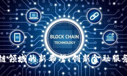 探寻区块链领域的新希望：创新金融服务平台解析