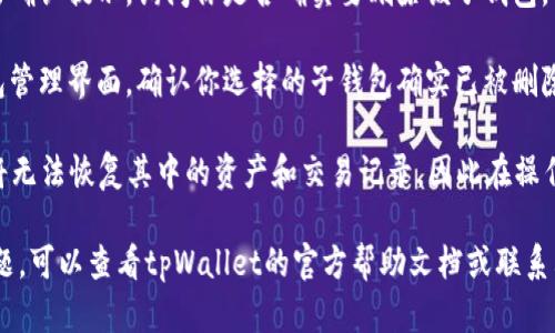 在tpWallet中，用户可以管理多个子钱包，包括创建、编辑和删除子钱包。删除子钱包的步骤如下：

1. **打开tpWallet应用**：首先，确保你已经下载并安装了tpWallet应用，并成功登录到你的主钱包。

2. **访问子钱包管理界面**：在主界面中，通常在“钱包”或“资产”部分，你可以找到管理子钱包的选项。

3. **选择要删除的子钱包**：浏览你的子钱包列表，找到你想要删除的那个子钱包。

4. **删除子钱包**：点击对应的子钱包，进入其详细信息页面，通常会有一个“删除”按钮或选项。点击此按钮。

5. **确认删除操作**：系统会弹出确认提示，询问你是否确实要删除该子钱包。认真确认后，选择“确定”进行删除。

6. **检查删除结果**：返回子钱包管理界面，确认你选择的子钱包确实已被删除。

需要注意的是，删除子钱包后，你将无法恢复其中的资产和交易记录，因此在操作前请确保已备份相关数据。

如果你在使用过程中遇到任何问题，可以查看tpWallet的官方帮助文档或联系其客服支持。
