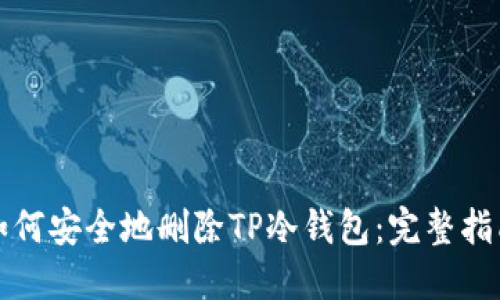 如何安全地删除TP冷钱包：完整指南