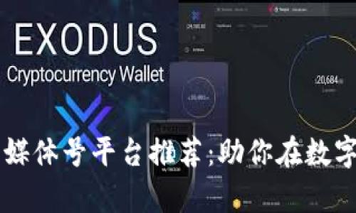 区块链自媒体号平台推荐：助你在数字时代发声