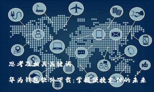 思考及相关关键词

华为钱包软件下载：掌握便捷支付的未来