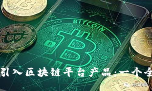 如何成功引入区块链平台产品：一个全面的指南