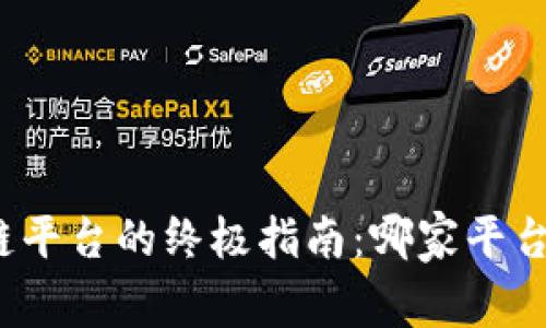 选择优质区块链平台的终极指南：哪家平台值得您的信赖？