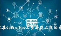 如何在tpWallet上查看新上线