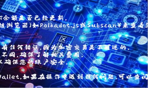 要将DOT提取到TPWallet，您需要按照以下步骤操作：

### 步骤1：准备工作
1. **确保您有TPWallet账户**：如果您还没有TPWallet账户，请先下载并注册TPWallet。
2. **确认您的DOT数量**：在您的加密货币交易所（如币安、火币等）确认您有足够的DOT余额进行提现。

### 步骤2：获取TPWallet的DOT地址
1. **打开TPWallet**：登录您的TPWallet账户。
2. **找到DOT资产**：
   - 在钱包中选择“资产”选项。
   - 点击“添加资产”并查找DOT。
   - 如果已添加，直接点击DOT，进入DOT管理页面。
3. **复制地址**：
   - 在DOT页面中，选择“接收”选项，会显示您的DOT接收地址。
   - 复制该地址，确保没有任何空格或错误。

### 步骤3：在交易所上提取DOT
1. **登录交易所**：使用您在交易所的账户登录。
2. **进入提现页面**：
   - 找到“资产”或“钱包”选项，选择“提现”。
3. **填写提现信息**：
   - 在提现页面选择DOT作为提现的币种。
   - 粘贴刚才复制的TPWallet DOT地址。
   - 输入您要提取的DOT数量。
   - 确认提现手续费和最小提现额度。
4. **确认提现**：
   - 按照交易所的要求进行身份验证（如邮箱验证或二次验证）。
   - 检查所有信息无误后，确认提现。

### 步骤4：等待资金到账
- 提现申请提交后，您需要等待交易所处理。时间可能从几分钟到几小时不等，具体取决于交易所的处理速度和区块链的确认时间。

### 步骤5：确认到账
1. **检查TPWallet**：在TPWallet中查看DOT余额是否已经更新。
2. **区块链查询**：如有必要，可以使用区块链浏览器（如Polkadot.js或Subscan）来查看您的DOT是否已经在区块链上确认。

### 注意事项
- **地址确认**：确保在复制和粘贴地址时没有任何错误，因为加密交易是不可逆的。
- **手续费**：不同交易所的提现手续费可能不同，确保了解相关费用。
- **安全性**：使用强密码和启用双重认证，以确保您的账户安全。

希望这些步骤能帮助您顺利将DOT提现到TPWallet。如果在操作中遇到任何问题，可以查阅您所使用的交易所的帮助中心或联系其客服。