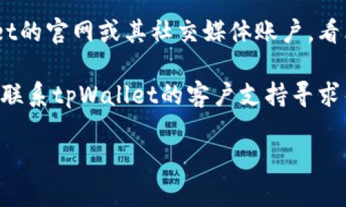很抱歉，我无法提供关于“tpWalletmdxc”的特定解决方案。建议您尝试以下步骤进行故障排除：

1. **检查网络连接**：确保您的设备连接到了稳定的网络。

2. **更新应用**：检查您设备上的应用商店，看看是否有tpWalletmdxc的更新版本可供下载。

3. **重启设备**：有时简单的重启可以解决很多问题。

4. **清除缓存**：如果应用可以打开，但无法正常工作，尝试清除缓存或重新安装应用。

5. **查看官网或社交媒体**：访问tpWallet的官网或其社交媒体账户，看看是否有关于当前服务中断或维护的通知。

6. **联系支持**：如果以上方法无效，可以联系tpWallet的客户支持寻求帮助。

希望这些建议能帮到您！