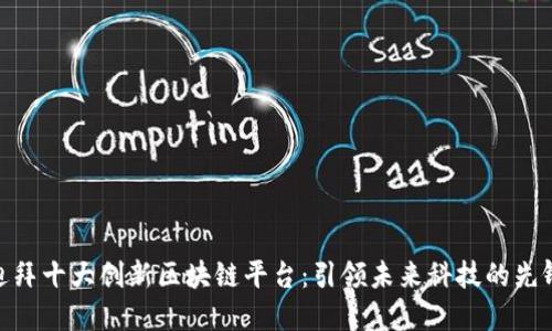 迪拜十大创新区块链平台：引领未来科技的先锋