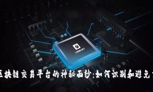 揭开全球区块链交易平台的神秘面纱：如何识别和避免交易黑平台