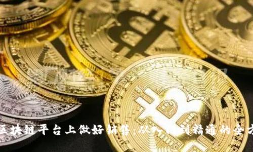 如何在区块链平台上做好销售：从入门到精通的全方位指南