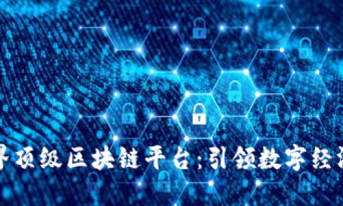 探索世界顶级区块链平台：引领数字经济的未来