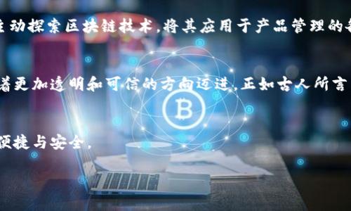   区块链原产品溯源平台：保障食品安全与透明交易的未来br / / 

 guanjianci 区块链, 产品溯源, 食品安全, 透明交易 /guanjianci 

引言
在如今这个信息化的时代，消费者对产品的来源和质量的关注程度不断提高。尤其在食品安全问题频出频现的情况下，如何确保产品的原产地信息真实可信成为了广大消费者心中的一大难题。正是在这样的背景下，区块链技术应运而生，成为了保障产品溯源、提升交易透明度的重要工具。那么，区块链原产品溯源平台究竟是什么？它又是如何保障产品质量和安全的呢？

什么是区块链原产品溯源平台？
区块链原产品溯源平台，顾名思义，是利用区块链技术对产品的生产、加工、运输等全过程进行记录与追溯的平台。区块链具有去中心化、不可篡改和透明性强的特点，这使得每一笔交易、每一份数据都能够在链上永久保存，并且任何人都可以查阅。这样的机制使得消费者在购买时，可以通过简单的扫描二维码或输入信息，快速查阅到产品的详细信息，从源头到终端的每一个环节，充分保障了信息的准确性与真实性。

区块链的基础知识
在深入讨论区块链原产品溯源平台之前，让我们先了解一下区块链的基本概念。区块链是一种分布式账本技术，它通过将信息分散存储在全球各个节点上，形成一个不可篡改的链条。每当有新数据产生时，系统会生成一个新的“区块”，并将其添加到链的末尾。由于所有的节点都保存着完整的数据，因此一旦数据被上传，就无法被篡改或删除，这确保了数据的真实性和可信性。

区块链在溯源中的应用案例
区块链在产品溯源领域的应用已经越来越广泛。例如，在食品行业，某些国家和地区的农产品通过区块链技术实现了全程可追溯。消费者在选择荔枝、苹果等水果时，可以通过扫描包装上的二维码，了解到该水果的种植地点、采摘时间、运输路线等信息。这不仅提升了消费者的购买信心，也为农产品的质量管理提供了有力保障。

保障食品安全的重要性
“民以食为天”，食品安全无疑是事关每一个家庭的重要议题。随着网络购物的普及，许多消费者在选择食品时，往往会考虑其出处及质量。而区块链技术的引入，正是为了解决这一问题，给消费者提供一个透明可信的参考依据。通过区块链溯源，消费者不再是单纯依赖商家的宣传，而是可以通过链上的真实数据做出明智的选择。

透明交易如何助力企业
在企业和消费者之间，透明的交易不仅能够提升品牌信任度，还能有效降低假冒伪劣产品的风险。以某些电子商务平台为例，通过引入区块链，商家可以直接将产品信息上传至链上，消费者在下单时，可以一目了然地了解商品的详细信息。这极大地提高了消费体验，从而促进了销量增长。同时，科学的追溯系统也为品牌的正品保障提供了额外的安全屏障。

文化与习惯的结合
在不同的文化中，对食品的追溯及安全性有着不同的理解和重视程度。在我国，有“食材新鲜与否，直接关系到做出的饭菜的好坏”的说法。这也让我们在享用美食时，自然希望知道它们的来源及处理过程。尤其是在节日的盛宴中，透明的食品溯源资格，能够让每一个家庭在欢聚一堂时，能够倍添一份安心。

未来展望：区块链与产品溯源的完美结合
随着技术的不断进步，区块链在产品溯源领域的潜力将被进一步挖掘。未来，我们可以期待一个更加透明、安全的市场环境，消费者的每一次交易都将是有据可循的。同时，各行各业也应主动探索区块链技术，将其应用于产品管理的各个环节，从而提升整体效率与生产力。在这条道路上，区块链不仅是技术的变革，更是经济模式的超越。

小结
总之，区块链原产品溯源平台在确保产品安全、透明交易方面扮演着至关重要的角色。随着人们对食品安全的关注不断提升，区块链技术的应用将会越来越广泛，未来的市场交易必然朝着更加透明和可信的方向迈进。正如古人所言：“千里之行，始于足下。”相信在不久的将来，区块链技术将会在更多的领域大放异彩，让我们的生活更加美好。 

致谢
感谢各位读者的关注与支持，希望通过这篇文章，能够让大家对区块链原产品溯源平台有一个全方位的了解。无论是作为消费者还是企业，能够利用好区块链的优势，为生活带来更多的便捷与安全。 

通过这样的叙述，我们力求传递出丰富的内容，并通过本地化的表达，使读者更易产生情感共鸣，理解区块链原产品溯源平台的重要性及其未来潜力。