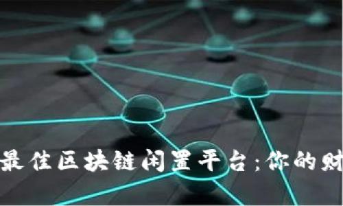 如何选择最佳区块链闲置平台：你的财富新机会