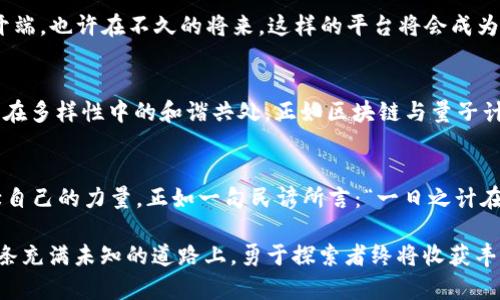   颠覆传统：区块链量子云码平台的未来技术之旅 / 
 guanjianci 区块链,量子计算,云平台,技术创新 /guanjianci 

引言：迈向区块链与量子计算的新时代
在当今瞬息万变的技术时代，区块链与量子计算的结合正在如火如荼地展开，也许我们正在见证一场技术的革命。从最初的比特币到现代复杂的去中心化金融（DeFi）体系，区块链技术已经深刻影响了我们的生活。而量子计算，作为计算能力的飞跃，其巨大的潜力正逐渐被发掘。区块链量子云码平台的崛起，正是这两大技术互联互通的具体体现。

什么是区块链量子云码平台？
简单来说，区块链量子云码平台是一个结合了区块链和量子计算的云服务平台。这意味着它不仅具备区块链技术的去中心化、安全性和透明性，还利用量子计算的强大处理能力来提高数据处理的效率和安全性。想象一下，数据在传统云平台上需要数小时才能处理，而在量子云码平台上，可能只需几分钟。这种灵活性将为各行各业带来重大的变革。

区块链与量子计算的结合：优势与挑战
首先，我们来看看这两者结合带来的优势：
ul
    listrong安全性：/strong区块链本身就具备极高的安全性，而量子计算在密码学上的应用能够进一步增强数据保护能力。传统加密方式在量子计算面前显得苍白无力，这就需要对区块链的加密技术进行创新。/li
    listrong处理速度：/strong量子计算能够实现并行计算，处理速度是经典计算机的数倍。这使得区块链的交易确认和数据验证变得更快。/li
    listrong智能合约的智能化：/strong量子计算可以使智能合约在多种条件下快速执行，提高灵活性和适应能力。/li
/ul

当然，这样的结合也面临一些挑战：
ul
    listrong技术门槛：/strong区块链和量子计算都是高科技领域，技术的复杂性使得大多数企业难以快速上手。/li
    listrong标准化问题：/strong行业内尚未形成统一的技术标准，这使得不同平台之间的互通性降低。/li
/ul

区块链量子云码平台的应用场景
在这个新兴平台的驱动下，多个行业将体验到创新的浪潮：
ul
    listrong金融技术：/strong金融科技行业将利用量子计算的速度和区块链的透明度来创建更高效的交易平台和金融工具。/li
    listrong供应链管理：/strong通过实时监控和数据透明性，区块链量子云码平台可以重塑整个供应链的效率。/li
    listrong医疗健康：/strong精准医疗和健康数据管理将受益于量子技术的高效数据处理能力。/li
/ul

区块链量子云码平台的未来展望
未来，随着量子科技的不断成熟，区块链量子云码平台将会有更广泛的应用。就像古语所言：“千里之行，始于足下”，我们正处于这场跨越千里的旅程的开端。也许在不久的将来，这样的平台将会成为一种常态，企业和个人都能够从中受益。

文化视角：技术与人文的融合
中华文化有着深厚的历史背景与智慧，面对科技迅猛发展的潮流，如何将传统文化与现代技术相结合，是我们需要思考的问题。例如，“和而不同”强调了在多样性中的和谐共处，正如区块链与量子计算能够和平共存并互为补充。

结语：拥抱技术，迎接未来
区块链量子云码平台不仅仅是技术的结合，更是对未来的展望。在我们欣赏技术带来的便利时，也要思考如何利用这些工具，为社会发展、经济繁荣贡献自己的力量。正如一句民谚所言：“一日之计在于辰，一年之计在于春。”未来的技术布局，正是我们现在行动的结果。让我们共同期待，区块链量子云码平台为我们的生活带来新的契机与可能。

通过上述内容的综合阐述，我们可以看到区块链与量子计算的交汇点将不仅引领技术的革新，更可能改变我们的生活方式、商业模式和社会结构。在这条充满未知的道路上，勇于探索者终将收获丰厚的果实。希望我们的共享能够帮助你更好地理解这一前沿技术和它背后的无限可能！