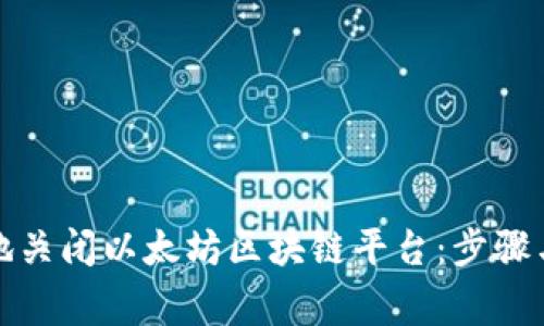 如何安全地关闭以太坊区块链平台：步骤与注意事项