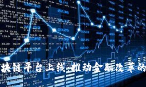 ```xml
央行区块链平台上线：推动金融改革的新动能