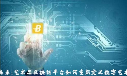 
探索未来：艺术品区块链平台如何重新定义数字艺术市场