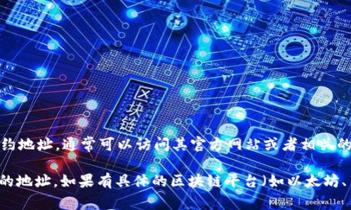 在区块链领域，合约地址是指在特定区块链上部署的智能合约的地址。若你需要查找tpWallet的合约地址，通常可以访问其官方网站或者相关的区块链浏览器（如Etherscan、BscScan等）。这些平台会提供最新的合约地址信息和其他相关数据。

为了确保信息的准确性和安全性，请务必通过官方渠道确认合约地址，以防止误入骗局或使用错误的地址。如果有具体的区块链平台（如以太坊、币安智能链等），可以进一步提供相关的合约地址。若你有其他具体问题，欢迎提问！