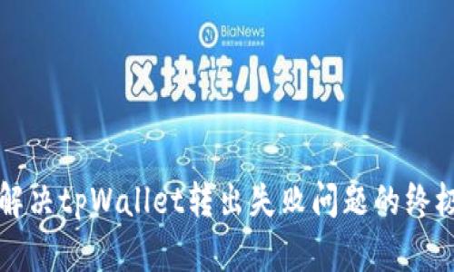 如何解决tpWallet转出失败问题的终极指南