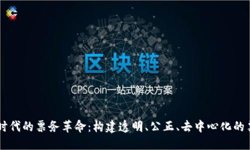 区块链时代的票务革命：构建透明、公正、去中心化的票务平台