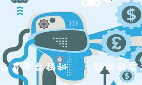 最大的区块链交易平台揭秘——谁能称霸加密货币市场？