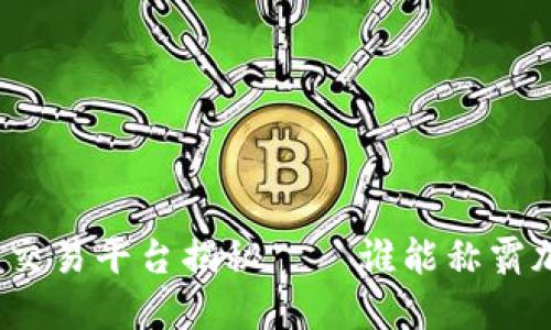 最大的区块链交易平台揭秘——谁能称霸加密货币市场？