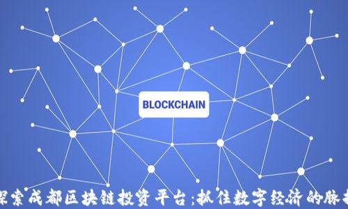 
探索成都区块链投资平台：抓住数字经济的脉搏