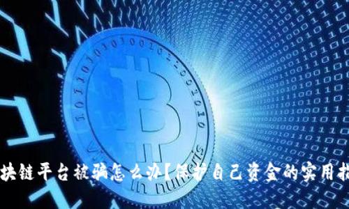 区块链平台被骗怎么办？保护自己资金的实用指南