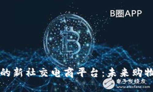 区块链驱动的新社交电商平台：未来购物的革命之路