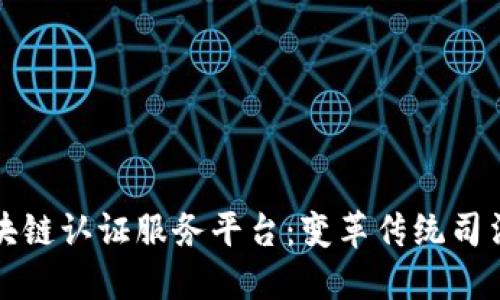 探索司法区块链认证服务平台：变革传统司法体系的未来