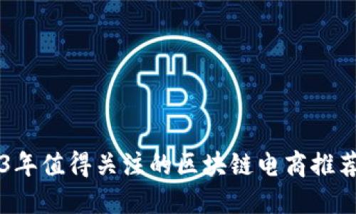 2023年值得关注的区块链电商推荐平台