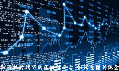 
金融科技时代下的区块链平台：如何重塑传统金融