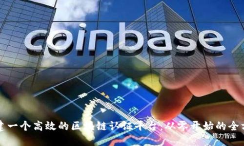 如何构建一个高效的区块链认证平台：从零开始的全方位指南