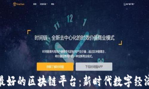 
探索中国最好的区块链平台：新时代数字经济的引领者