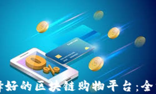 
如何选择好的区块链购物平台：全方位指南