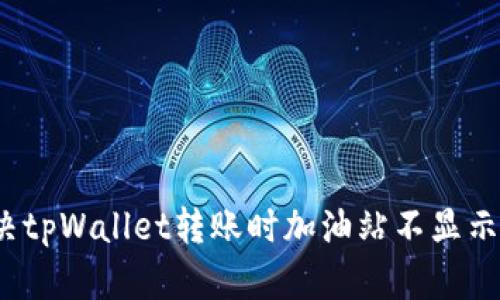 如何解决tpWallet转账时加油站不显示的问题？