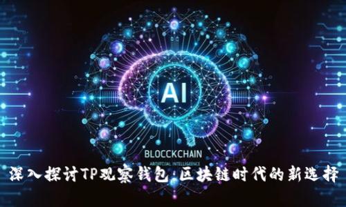 深入探讨TP观察钱包：区块链时代的新选择