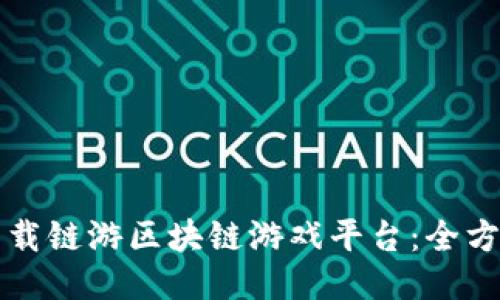 如何下载链游区块链游戏平台：全方位指南
