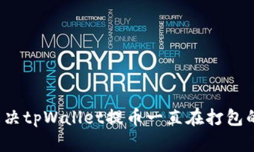 如何解决tpWallet提币一直在打包的问题？