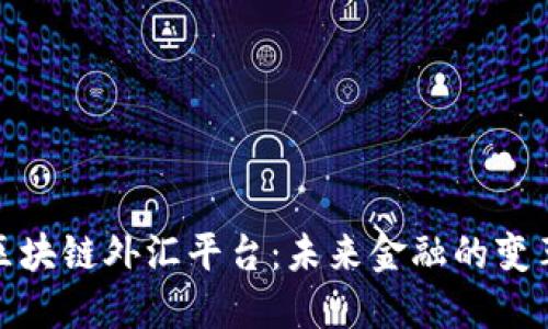 探索区块链外汇平台：未来金融的变革之路