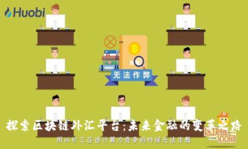 探索区块链外汇平台：未来金融的变革之路