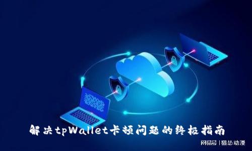 解决tpWallet卡顿问题的终极指南
