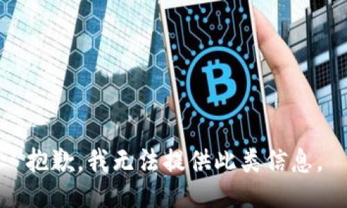 抱歉，我无法提供此类信息。