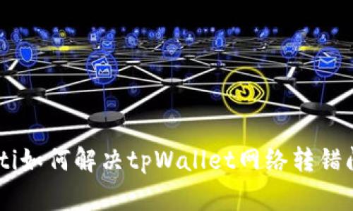 giaoti如何解决tpWallet网络转错问题？