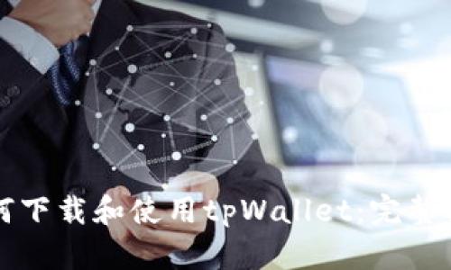 如何下载和使用tpWallet：完整指南