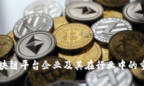 广东的区块链平台企业及其在行业中的重要性分析