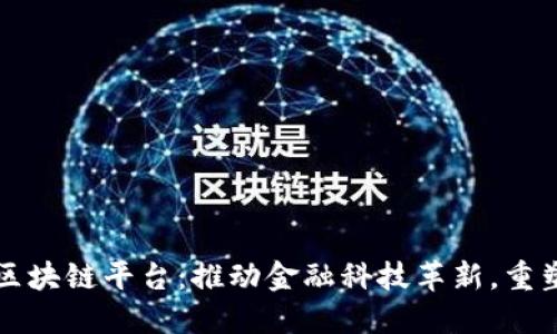 亿联银行的区块链平台：推动金融科技革新，重塑银行业格局
