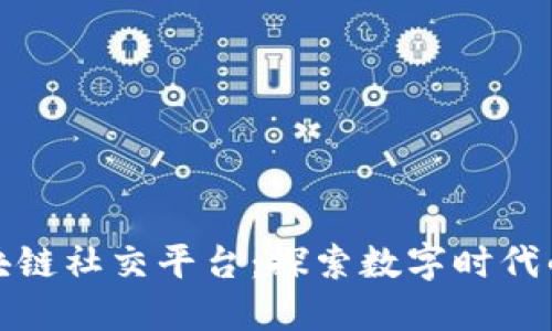 全球最大的区块链社交平台：探索数字时代的新型社交互动